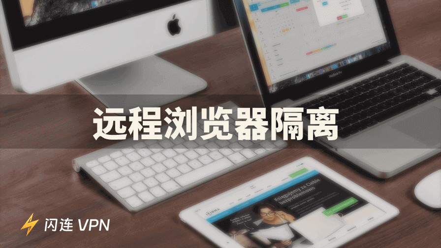 什么是远程浏览器隔离？您需要了解的一切